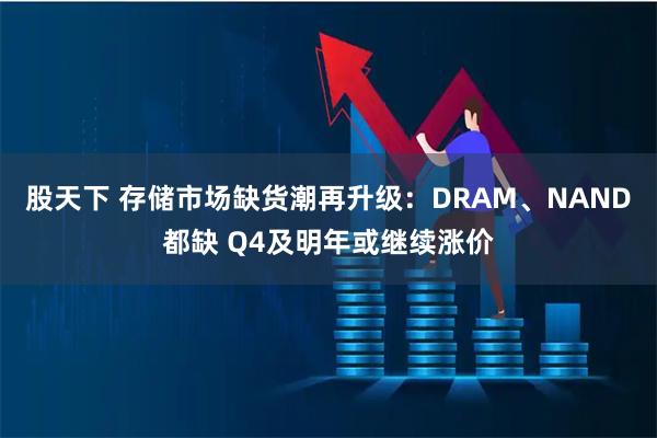 股天下 存储市场缺货潮再升级：DRAM、NAND都缺 Q4及明年或继续涨价