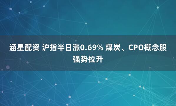 涵星配资 沪指半日涨0.69% 煤炭、CPO概念股强势拉升