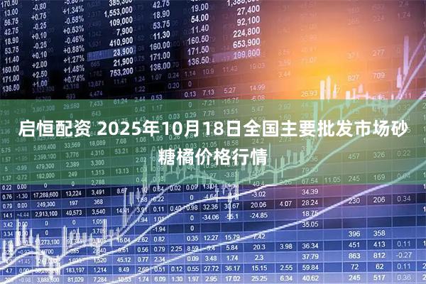 启恒配资 2025年10月18日全国主要批发市场砂糖橘价格行情