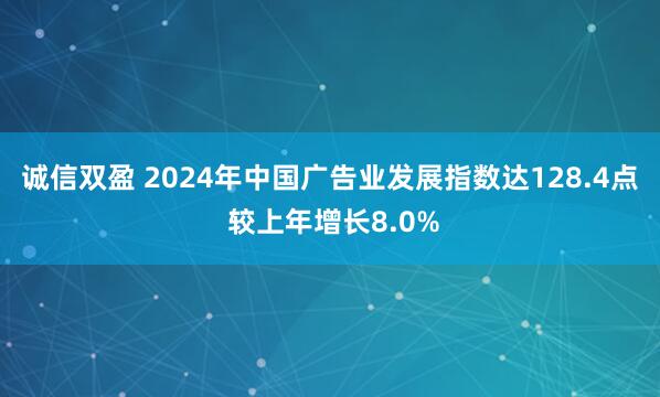 诚信双盈 2024年中国广告业发展指数达128.4点 较上年增长8.0%