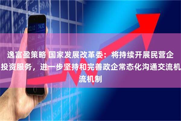 逸富盈策略 国家发展改革委：将持续开展民营企业投资服务，进一步坚持和完善政企常态化沟通交流机制
