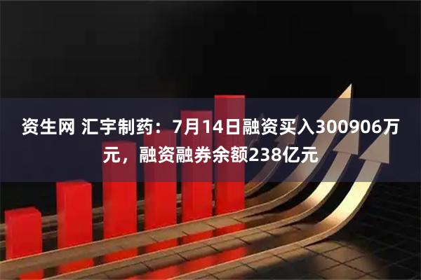 资生网 汇宇制药：7月14日融资买入300906万元，融资融券余额238亿元